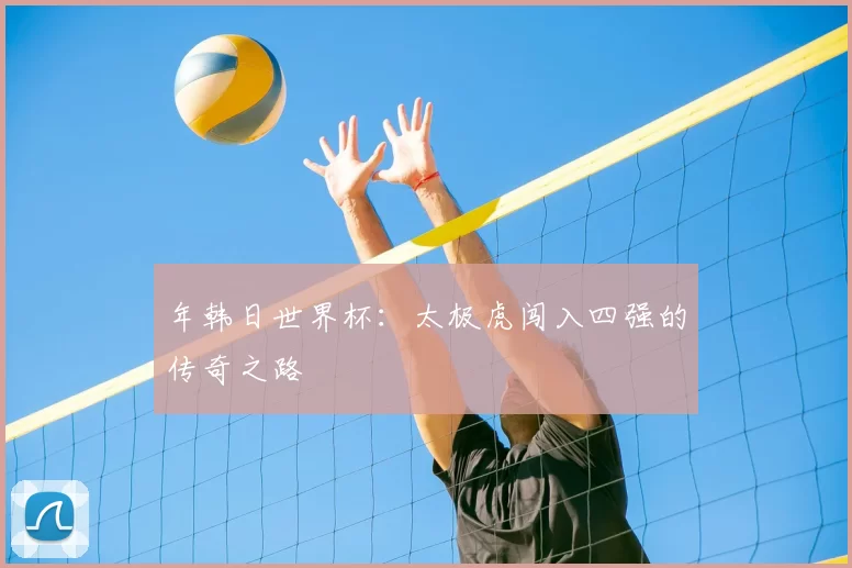 年韩日世界杯:太极虎闯入四强的传奇之路