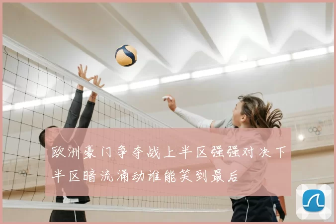 欧洲豪门争夺战上半区强强对决下半区暗流涌动谁能笑到最后