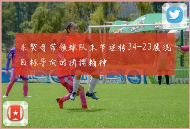东契奇带领球队末节逆转34-23展现目标导向的拼搏精神