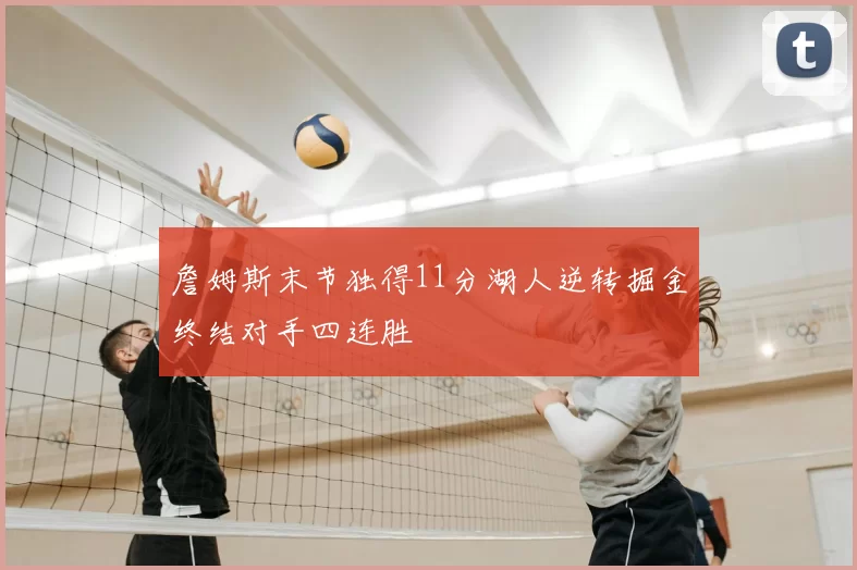 詹姆斯末节独得11分湖人逆转掘金终结对手四连胜