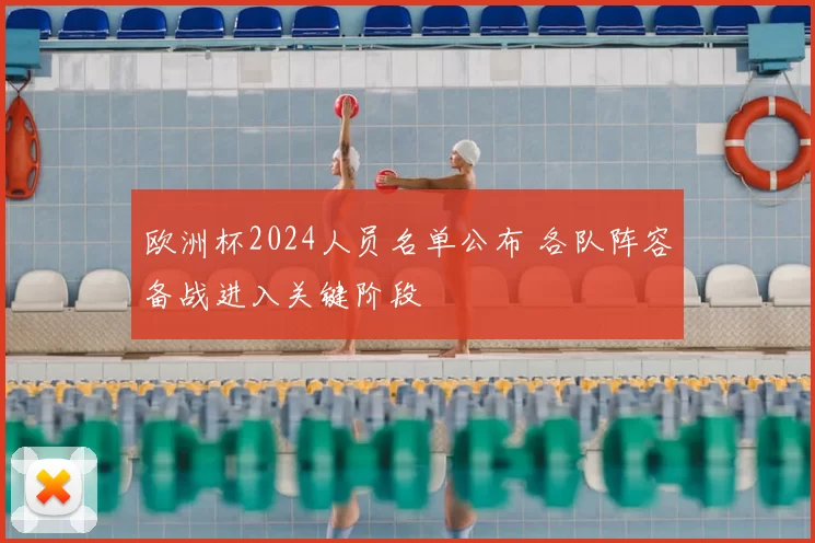欧洲杯2024人员名单公布 各队阵容备战进入关键阶段