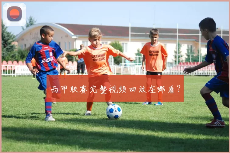 西甲联赛完整视频回放在哪看?