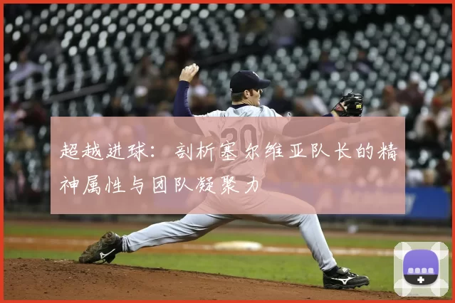 超越进球：剖析塞尔维亚队长的精神属性与团队凝聚力