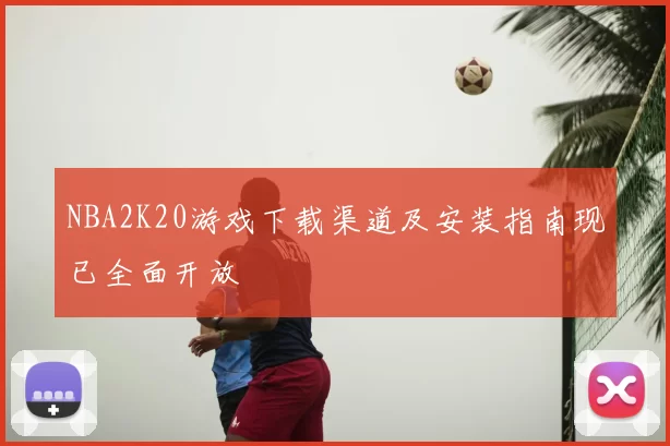 NBA2K20游戏下载渠道及安装指南现已全面开放