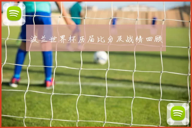 波兰世界杯历届比分及战绩回顾