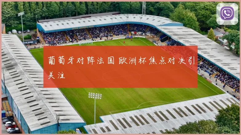 葡萄牙对阵法国 欧洲杯焦点对决引关注