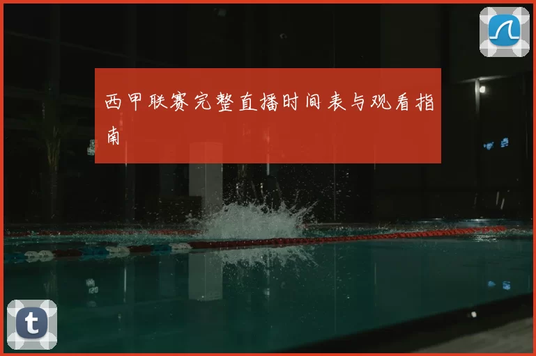 西甲联赛完整直播时间表与观看指南