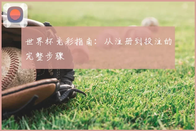 世界杯竞彩指南:从注册到投注的完整步骤