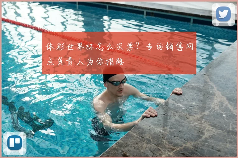 体彩世界杯怎么买票?专访销售网点负责人为你指路