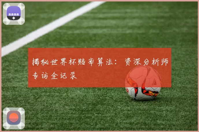 揭秘世界杯赔率算法:资深分析师专访全记录