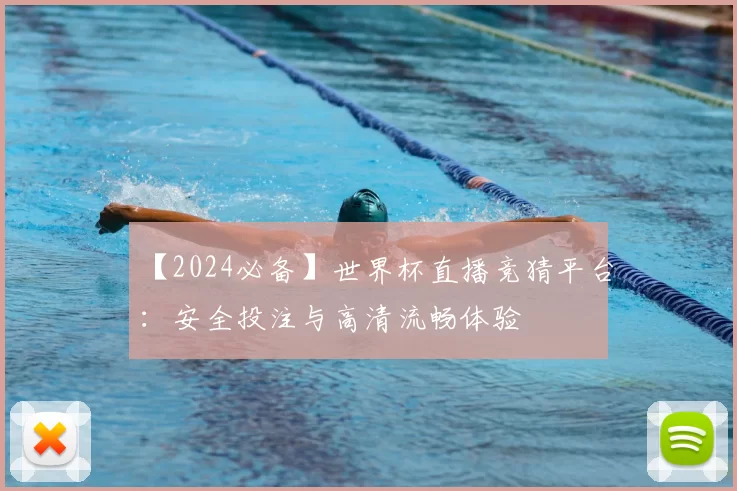 【2024必备】世界杯直播竞猜平台：安全投注与高清流畅体验