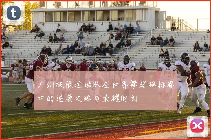 广州极限运动队在世界攀岩锦标赛中的逆袭之路与荣耀时刻