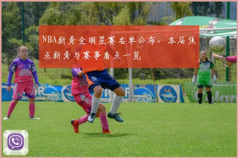 NBA新秀全明星赛名单公布,本届焦点新秀与赛事看点一览