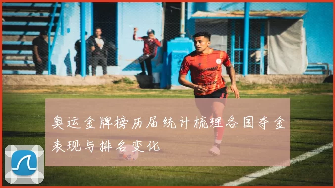 奥运金牌榜历届统计梳理各国夺金表现与排名变化