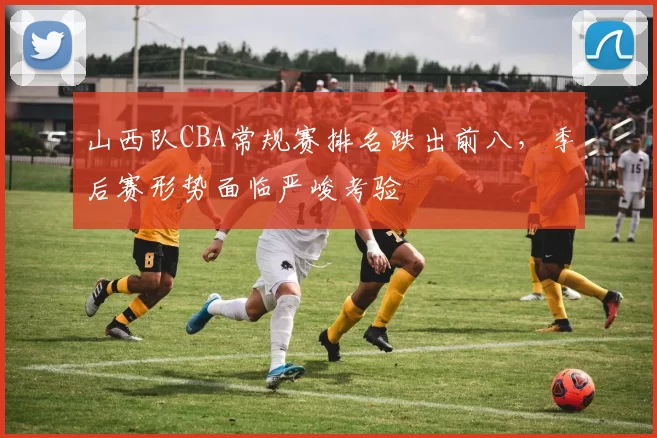 山西队CBA常规赛排名跌出前八，季后赛形势面临严峻考验