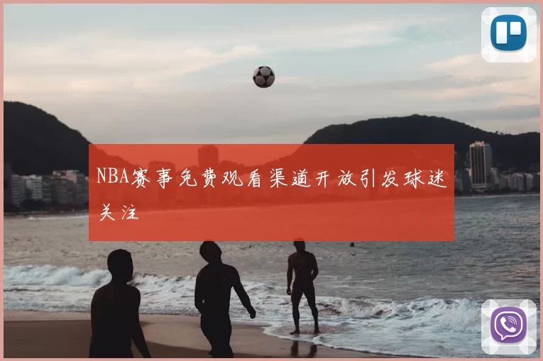 NBA赛事免费观看渠道开放引发球迷关注