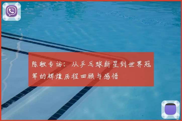 陈敏专访：从乒乓球新星到世界冠军的辉煌历程回顾与感悟