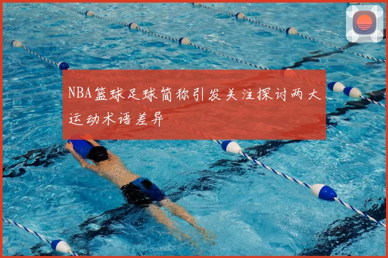 NBA篮球足球简称引发关注探讨两大运动术语差异