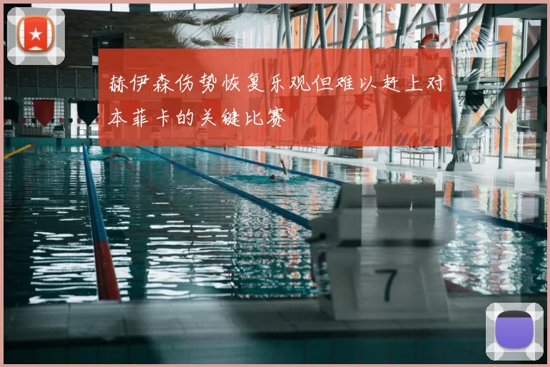 赫伊森伤势恢复乐观但难以赶上对本菲卡的关键比赛