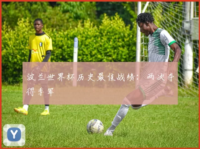 波兰世界杯历史最佳战绩：两次夺得季军