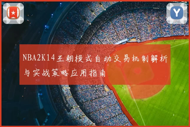 NBA2K14王朝模式自动交易机制解析与实战策略应用指南