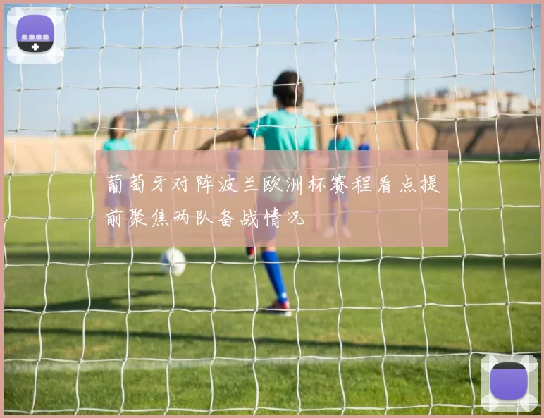 葡萄牙对阵波兰欧洲杯赛程看点提前聚焦两队备战情况